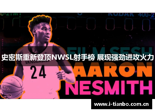 史密斯重新登顶NWSL射手榜 展现强劲进攻火力 史密斯重新登顶NWSL射手榜 展现强劲进攻火力