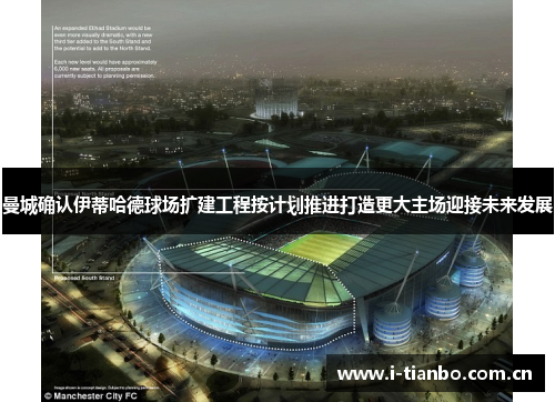 曼城确认伊蒂哈德球场扩建工程按计划推进打造更大主场迎接未来发展